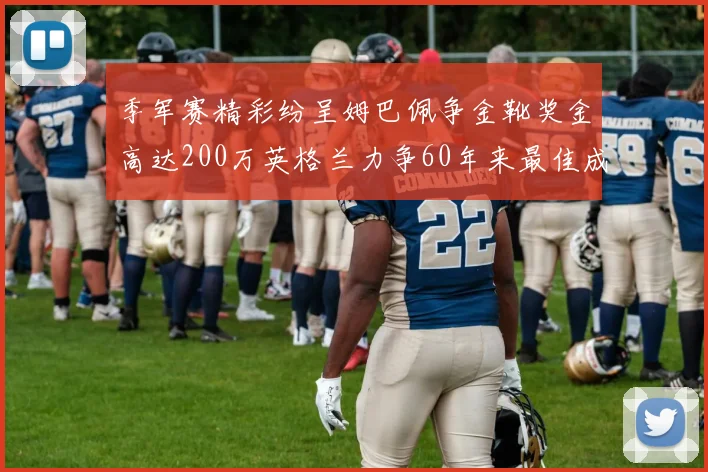 季军赛精彩纷呈姆巴佩争金靴奖金高达200万英格兰力争60年来最佳成绩