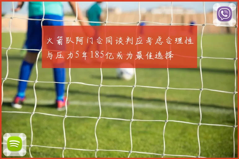 火箭队阿门合同谈判应考虑合理性与压力5年185亿或为最佳选择